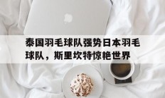 开云体育APP下载-泰国羽毛球队强势日本羽毛球队，斯里坎特惊艳世界的简单介绍
